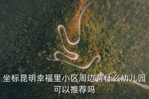 坐標昆明幸福里小區周邊有什么幼兒園可以推薦嗎