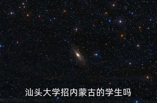 汕頭大學(xué)招內(nèi)蒙古的學(xué)生嗎