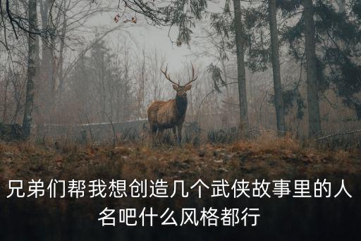兄弟們幫我想創造幾個武俠故事里的人名吧什么風格都行