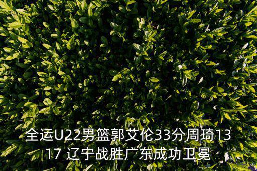 全運U22男籃郭艾倫33分周琦1317 遼寧戰勝廣東成功衛冕