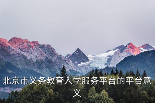 小學(xué)入學(xué)服務(wù)系統(tǒng)，北京市義務(wù)教育入學(xué)服務(wù)平臺(tái)的平臺(tái)意義