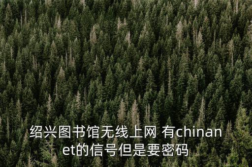 紹興圖書館無線上網 有chinanet的信號但是要密碼