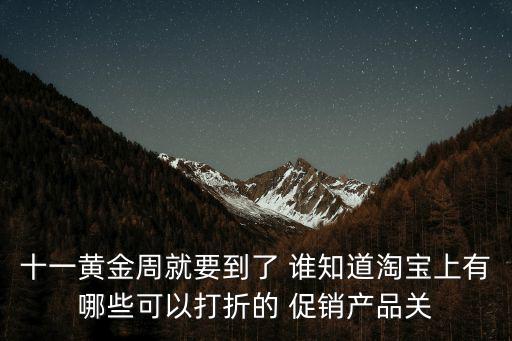 十一黃金周就要到了 誰知道淘寶上有哪些可以打折的 促銷產品關