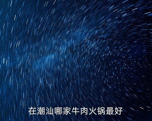 在潮汕哪家牛肉火鍋最好