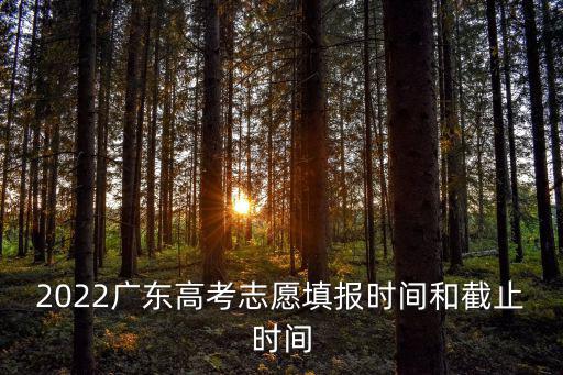 2022廣東高考志愿填報時間和截止時間