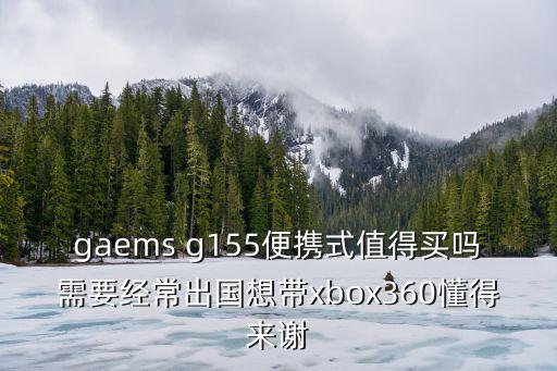 gaems g155便攜式值得買嗎需要經常出國想帶xbox360懂得來謝