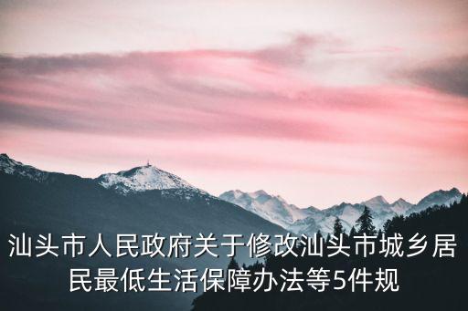 汕頭市人民政府關(guān)于修改汕頭市城鄉(xiāng)居民最低生活保障辦法等5件規(guī)