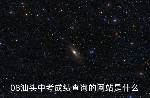 08汕頭中考成績查詢的網(wǎng)站是什么
