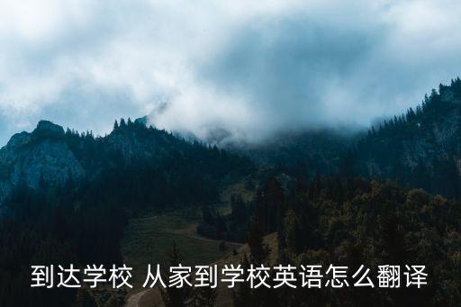 到達學校英文，到達學校三種寫法英語