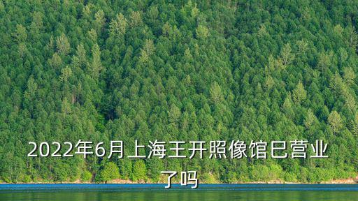 2022年6月上海王開照像館巳營業了嗎