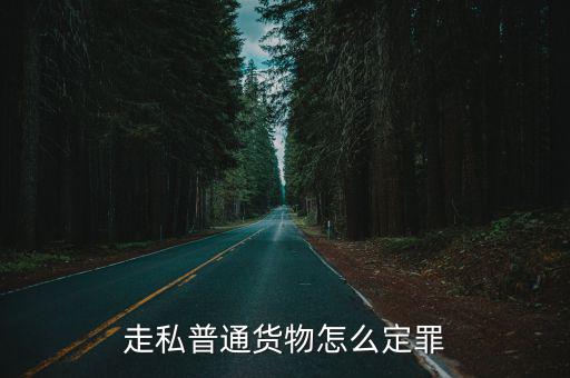 走私普通貨物罪，走私普通貨物罪怎么處罰