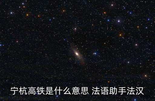 寧杭高鐵是什么意思 法語助手法漢