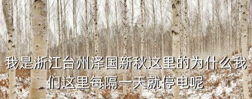 我是浙江臺州澤國新秋這里的為什么我們這里每隔一天就停電呢