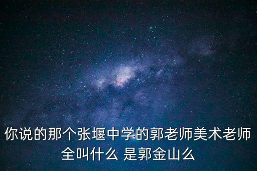 你說的那個張堰中學的郭老師美術老師全叫什么 是郭金山么