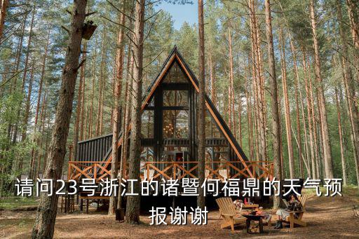 請問23號浙江的諸暨何福鼎的天氣預報謝謝