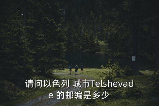 請問以色列 城市Telshevade 的郵編是多少