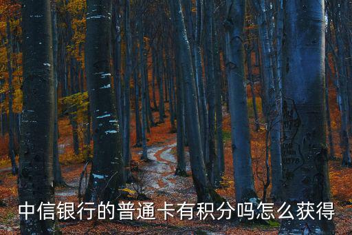 中信信用卡積分，中信銀行的普通卡有積分嗎怎么獲得