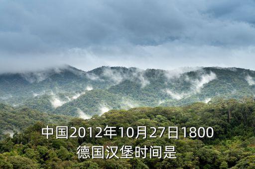 中國2012年10月27日1800德國漢堡時間是