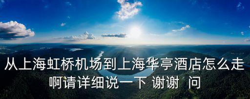 從上海虹橋機(jī)場到上海華亭酒店怎么走啊請(qǐng)?jiān)敿?xì)說一下 謝謝  問