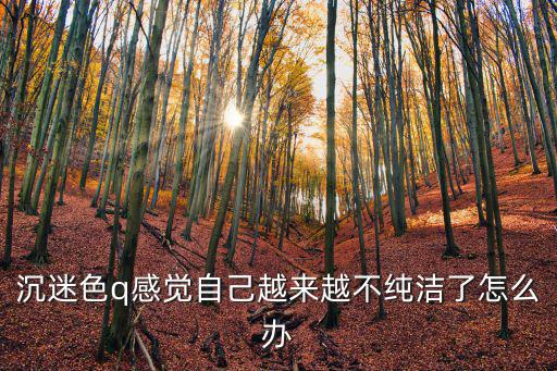 沉迷色q感覺自己越來越不純潔了怎么辦