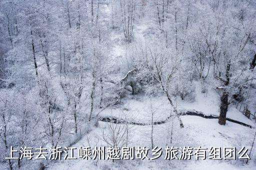 嵊州越劇小鎮(zhèn)，上海去浙江嵊州越劇故鄉(xiāng)旅游有組團(tuán)么