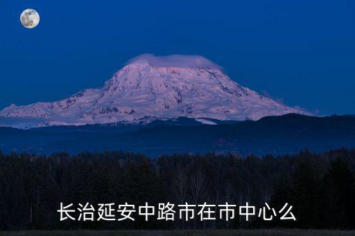長(zhǎng)治延安中路市在市中心么