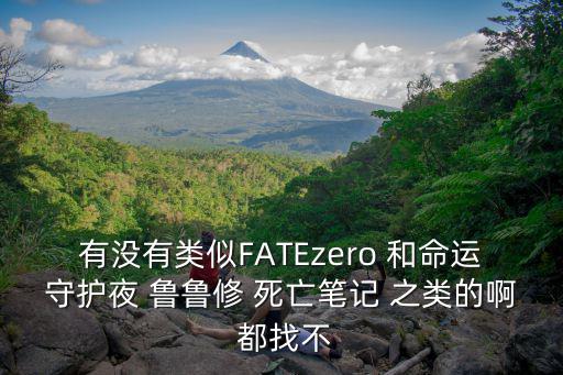 有沒有類似FATEzero 和命運守護夜 魯魯修 死亡筆記 之類的啊 都找不