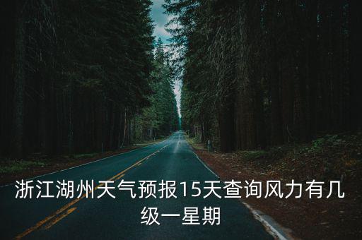 浙江湖州天氣預(yù)報(bào)15天查詢風(fēng)力有幾級(jí)一星期
