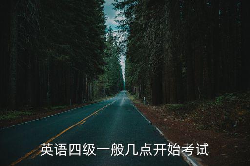 英語四級(jí)一般幾點(diǎn)開始考試