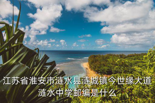 江蘇省淮安市漣水縣漣城鎮今世緣大道漣水中學郵編是什么
