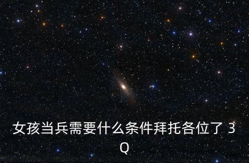 女孩當兵需要什么條件拜托各位了 3Q