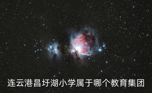 連云港昌圩湖小學屬于哪個教育集團