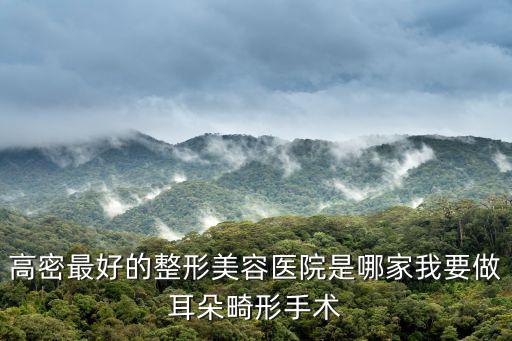 高密最好的整形美容醫院是哪家我要做耳朵畸形手術
