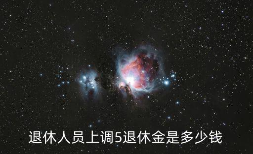 退休人員上調5退休金是多少錢