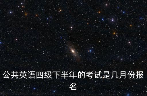 公共英語四級下半年的考試是幾月份報名