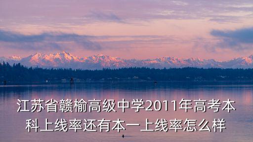 江蘇省贛榆高級中學2011年高考本科上線率還有本一上線率怎么樣