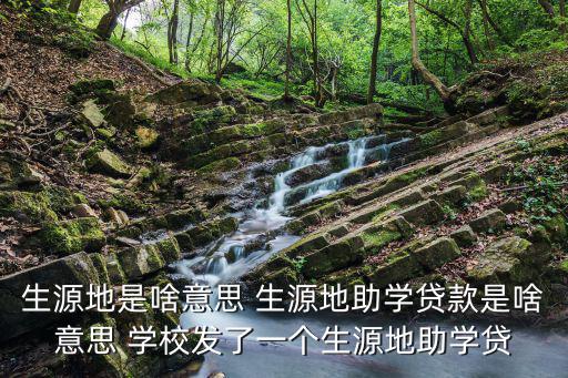 生源地是啥意思 生源地助學(xué)貸款是啥意思 學(xué)校發(fā)了一個(gè)生源地助學(xué)貸