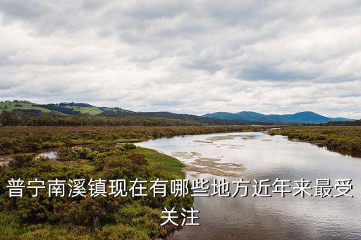普寧南溪鎮現在有哪些地方近年來最受關注