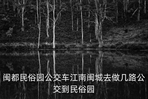 閩都民俗園公交車江南閩城去做幾路公交到民俗園