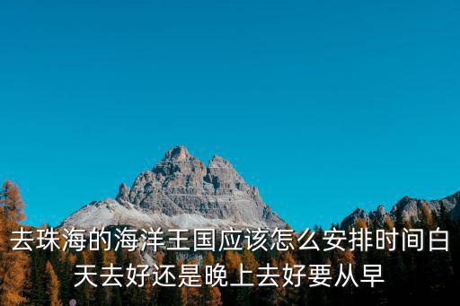 去珠海的海洋王國應該怎么安排時間白天去好還是晚上去好要從早