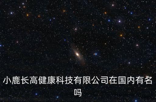 小鹿長高健康科技有限公司在國內有名嗎