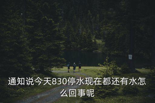 通知說今天830停水現在都還有水怎么回事呢