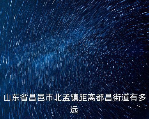 山東省昌邑市北孟鎮(zhèn)距離都昌街道有多遠(yuǎn)