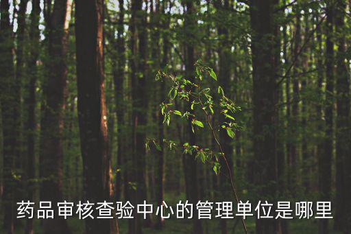 藥品審核查驗中心的管理單位是哪里