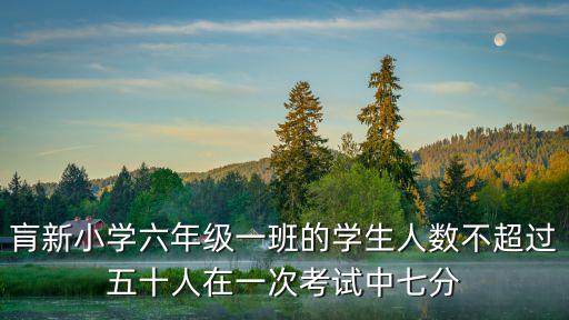 肓新小學六年級一班的學生人數不超過五十人在一次考試中七分