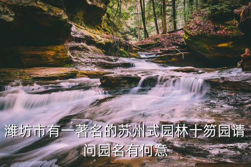 濰坊市有一著名的蘇州式園林十笏園請問園名有何意