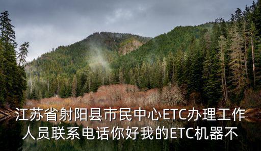 江蘇省射陽縣市民中心ETC辦理工作人員聯系電話你好我的ETC機器不