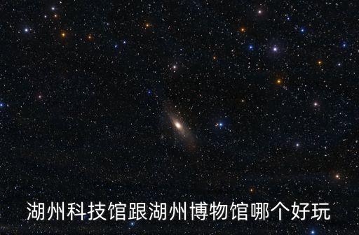湖州科技館跟湖州博物館哪個好玩