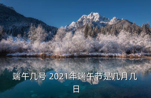 端午幾號 2021年端午節是幾月幾日