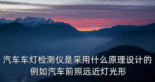 汽車車燈檢測儀是采用什么原理設計的 例如汽車前照遠近燈光形